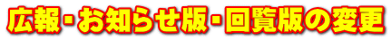 広報・お知らせ版・回覧版の変更